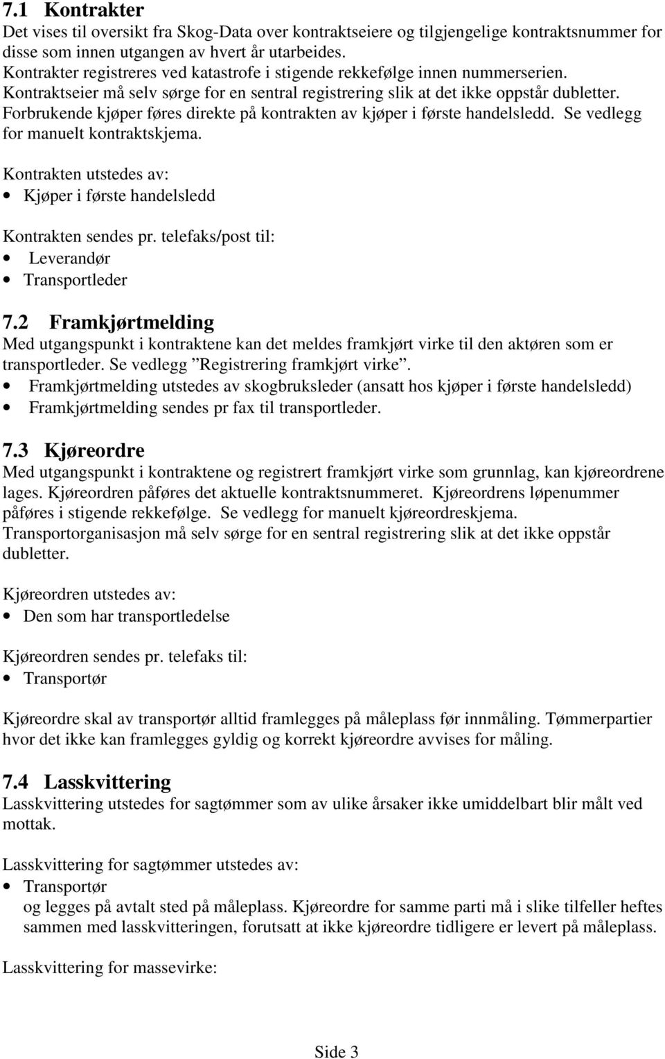 Forbrukende kjøper føres direkte på kontrakten av kjøper i første handelsledd. Se vedlegg for manuelt kontraktskjema. Kontrakten utstedes av: Kjøper i første handelsledd Kontrakten sendes pr.