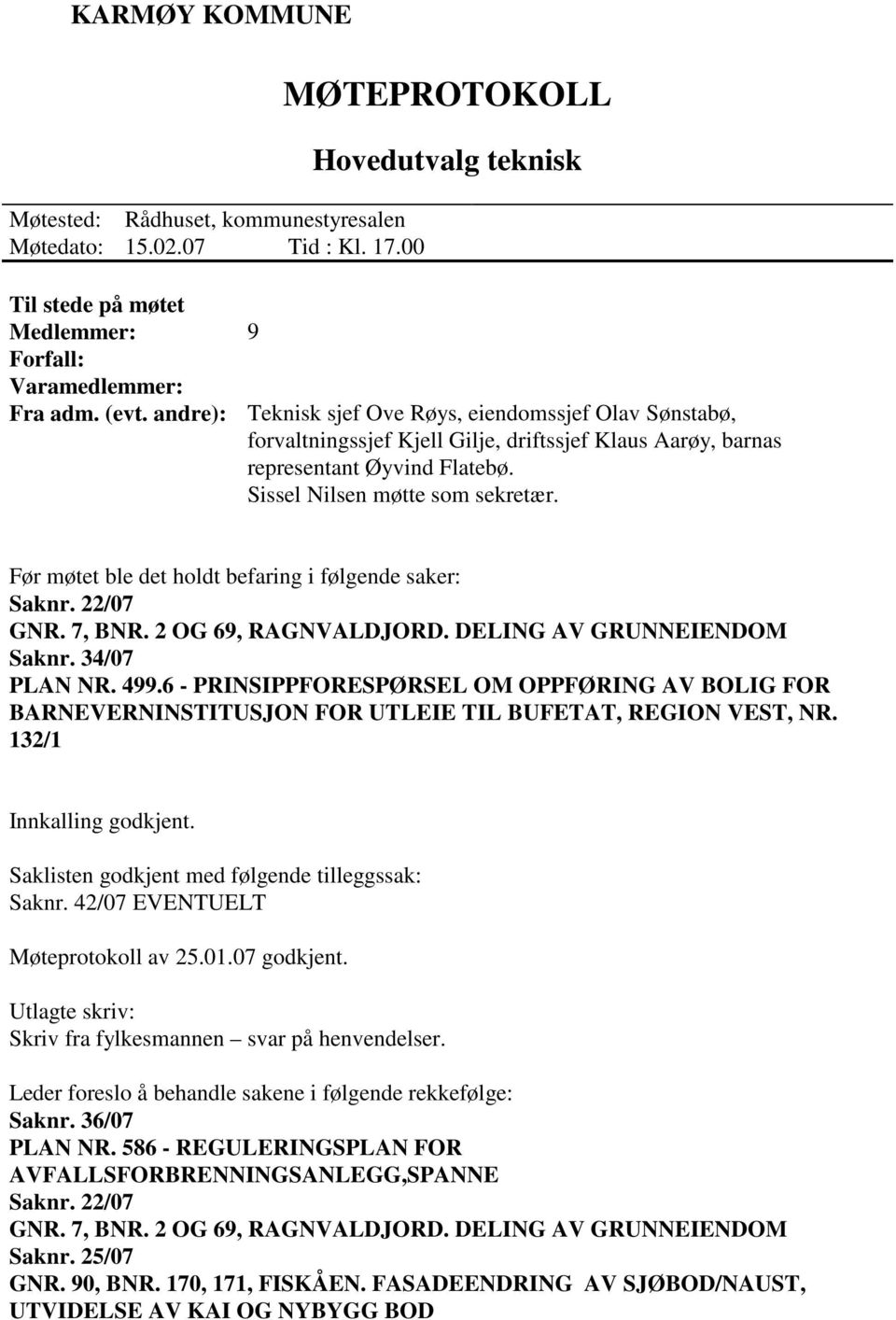 Sissel Nilsen møtte som sekretær. Før møtet ble det holdt befaring i følgende saker: Saknr. 22/07 GNR. 7, BNR. 2 OG 69, RAGNVALDJORD. DELING AV GRUNNEIENDOM Saknr. 34/07 PLAN NR. 499.