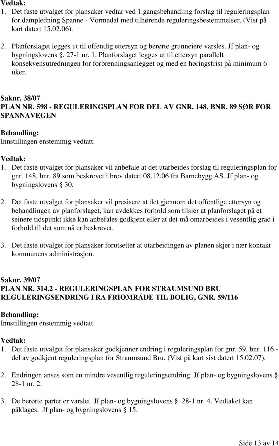 Planforslaget legges ut til ettersyn parallelt konsekvensutredningen for forbrenningsanlegget og med en høringsfrist på minimum 6 uker. Saknr. 38/07 PLAN NR. 598 - REGULERINGSPLAN FOR DEL AV GNR.