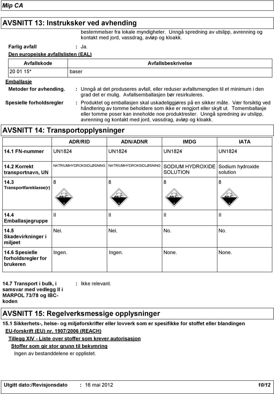 Spesielle forholdsregler Unngå at det produseres avfall, eller reduser avfallsmengden til et minimum i den grad det er mulig. Avfallsemballasjen bør resirkuleres.