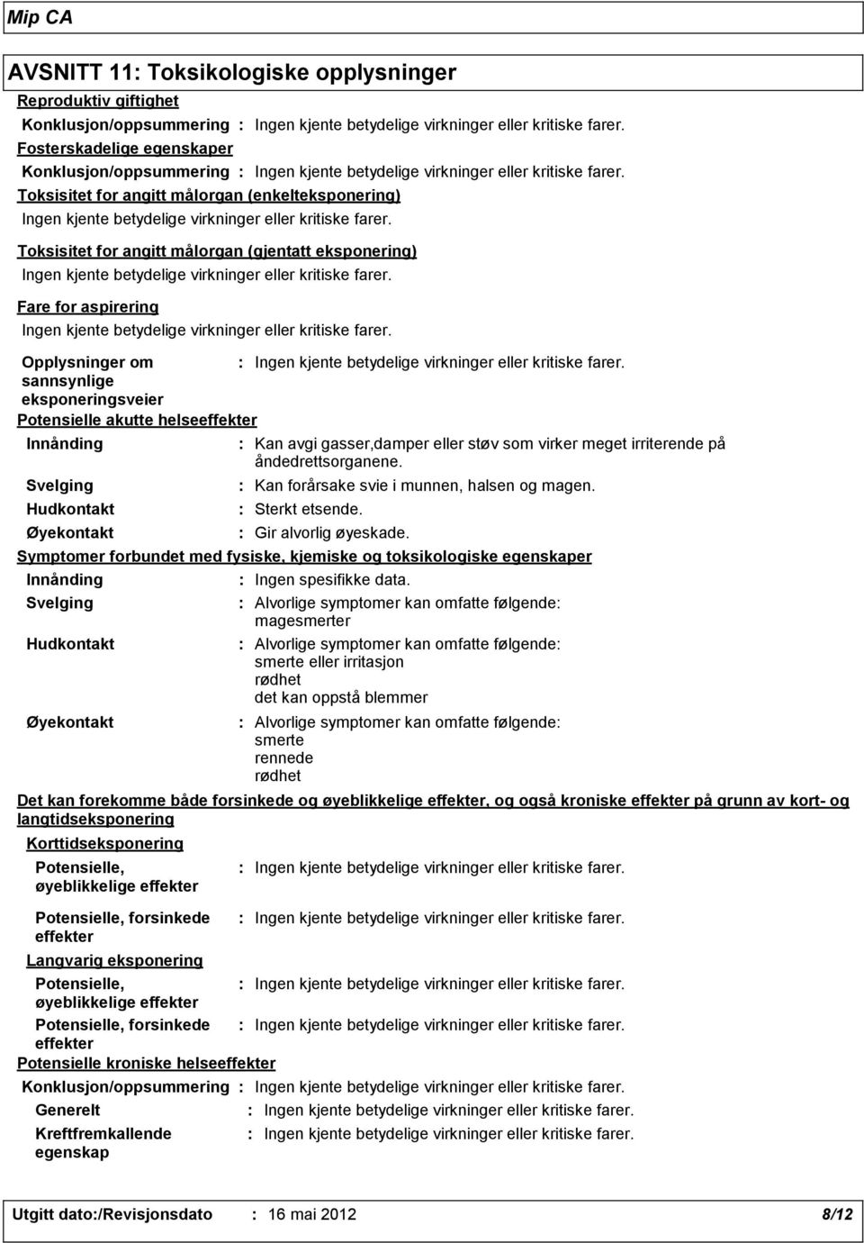 Toksisitet for angitt målorgan (enkelteksponering) Ingen kjente betydelige virkninger eller kritiske farer.