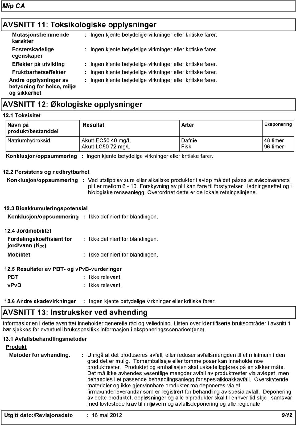 1 Toksisitet Navn på produkt/bestanddel Resultat Arter Eksponering Natriumhydroksid Akutt EC50 40 mg/l Dafnie 48 timer Akutt LC50 72 mg/l Fisk 96 timer Konklusjon/oppsummering Ingen kjente betydelige