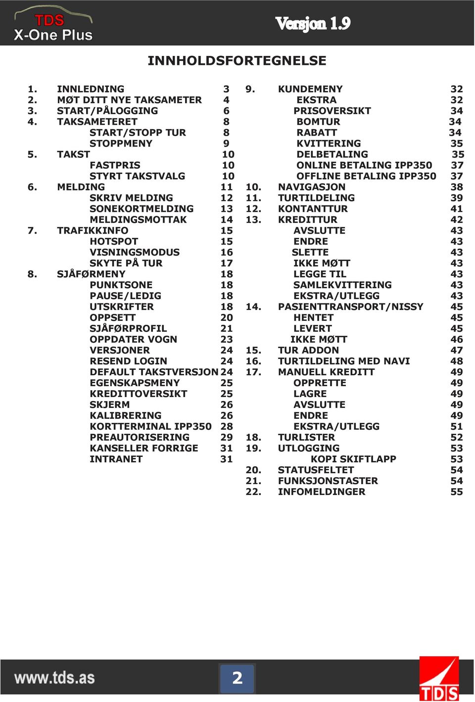 SJÅFØRMENY 18 PUNKTSONE 18 PAUSE/LEDIG 18 UTSKRIFTER 18 OPPSETT 20 SJÅFØRPROFIL 21 OPPDATER VOGN 23 VERSJONER 24 RESEND LOGIN 24 DEFAULT TAKSTVERSJON 24 EGENSKAPSMENY 25 KREDITTOVERSIKT 25 SKJERM 26