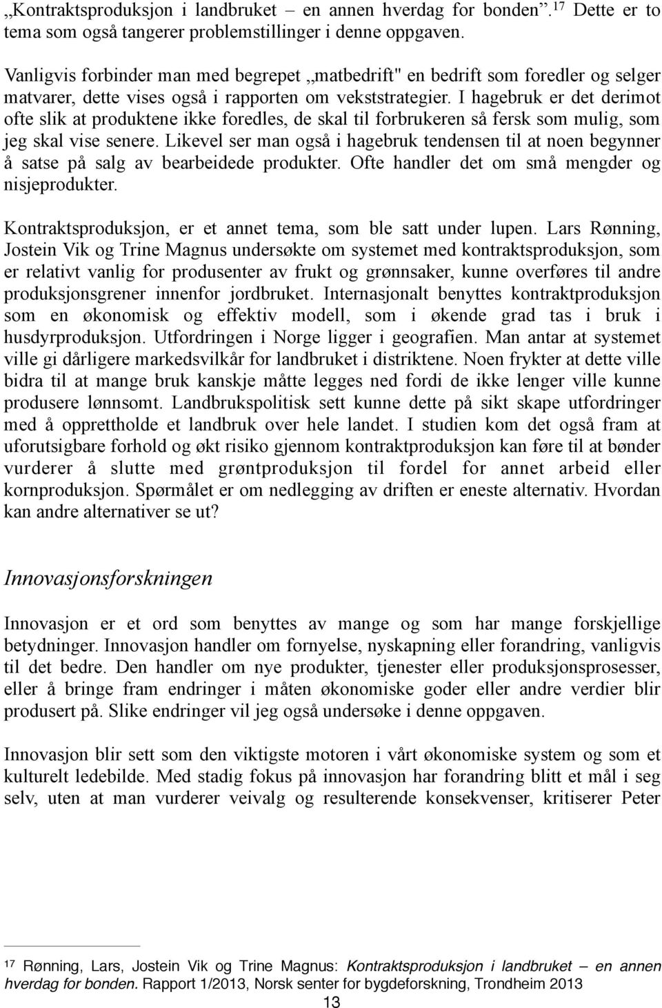 I hagebruk er det derimot ofte slik at produktene ikke foredles, de skal til forbrukeren så fersk som mulig, som jeg skal vise senere.