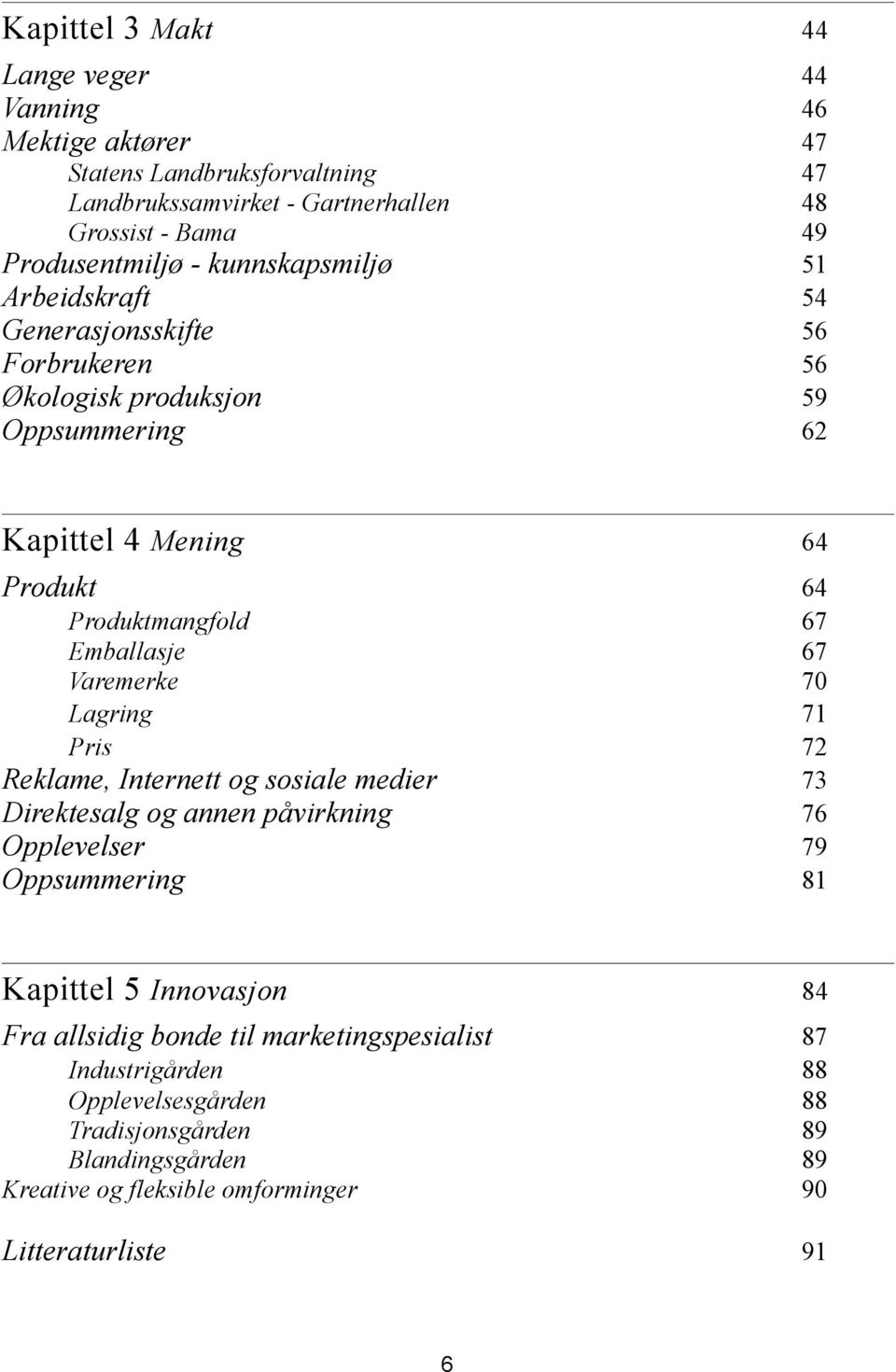 67 Varemerke 70 Lagring 71 Pris 72 Reklame, Internett og sosiale medier 73 Direktesalg og annen påvirkning 76 Opplevelser 79 Oppsummering 81 Kapittel 5 Innovasjon 84 Fra