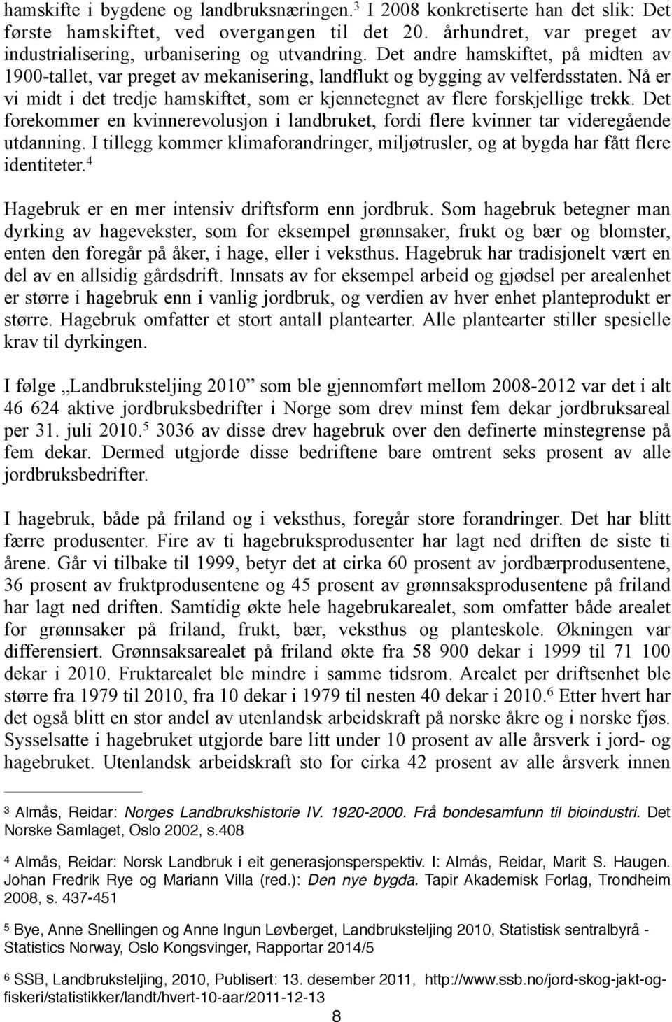 Nå er vi midt i det tredje hamskiftet, som er kjennetegnet av flere forskjellige trekk. Det forekommer en kvinnerevolusjon i landbruket, fordi flere kvinner tar videregående utdanning.