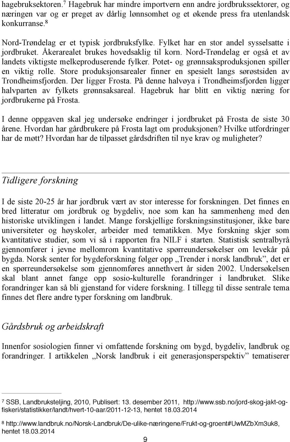 Nord-Trøndelag er også et av landets viktigste melkeproduserende fylker. Potet- og grønnsaksproduksjonen spiller en viktig rolle.