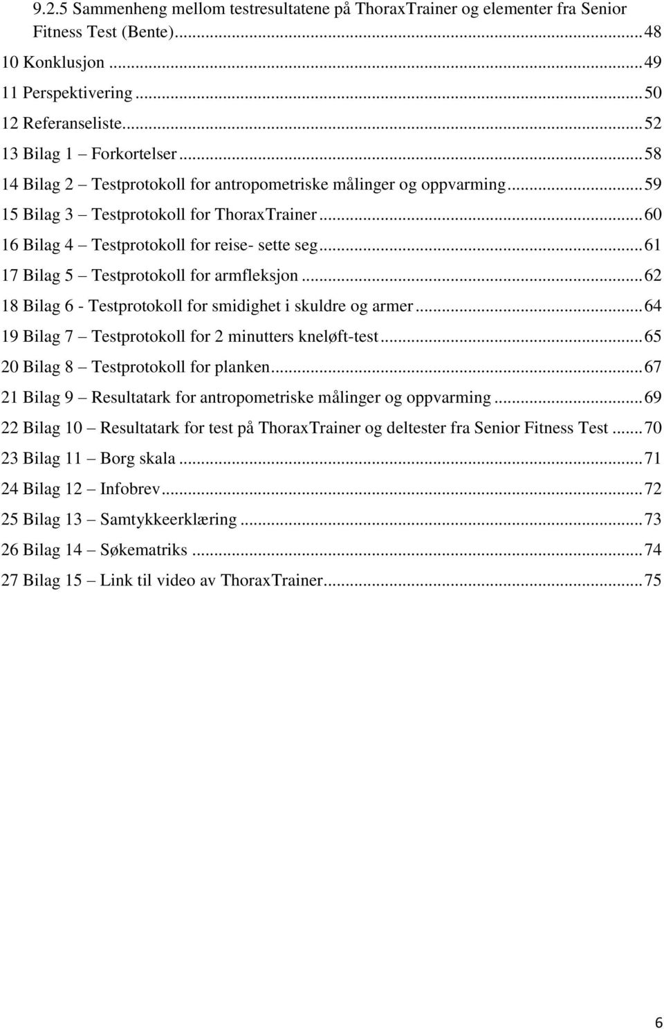 .. 61 17 Bilag 5 Testprotokoll for armfleksjon... 62 18 Bilag 6 - Testprotokoll for smidighet i skuldre og armer... 64 19 Bilag 7 Testprotokoll for 2 minutters kneløft-test.