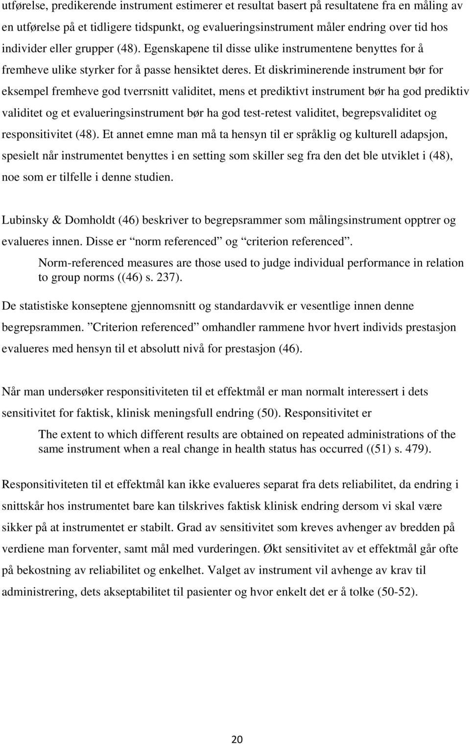 Et diskriminerende instrument bør for eksempel fremheve god tverrsnitt validitet, mens et prediktivt instrument bør ha god prediktiv validitet og et evalueringsinstrument bør ha god test-retest