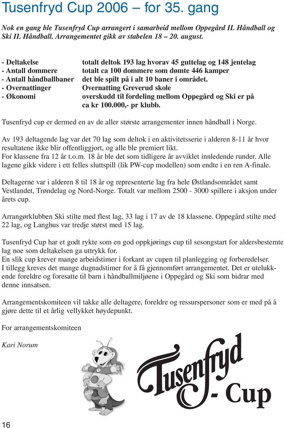 - Overnattinger Overnatting Greverud skole - Økonomi overskudd til fordeling mellom Oppegård og Ski er på ca kr 100.000,- pr klubb.