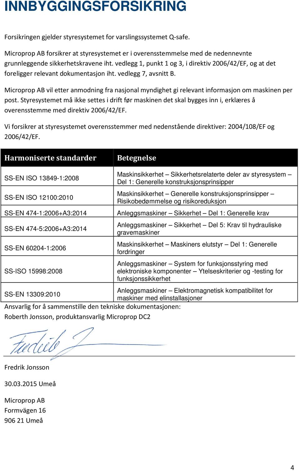 vedlegg 1, punkt 1 og 3, i direktiv 2006/42/EF, og at det foreligger relevant dokumentasjon iht. vedlegg 7, avsnitt B.