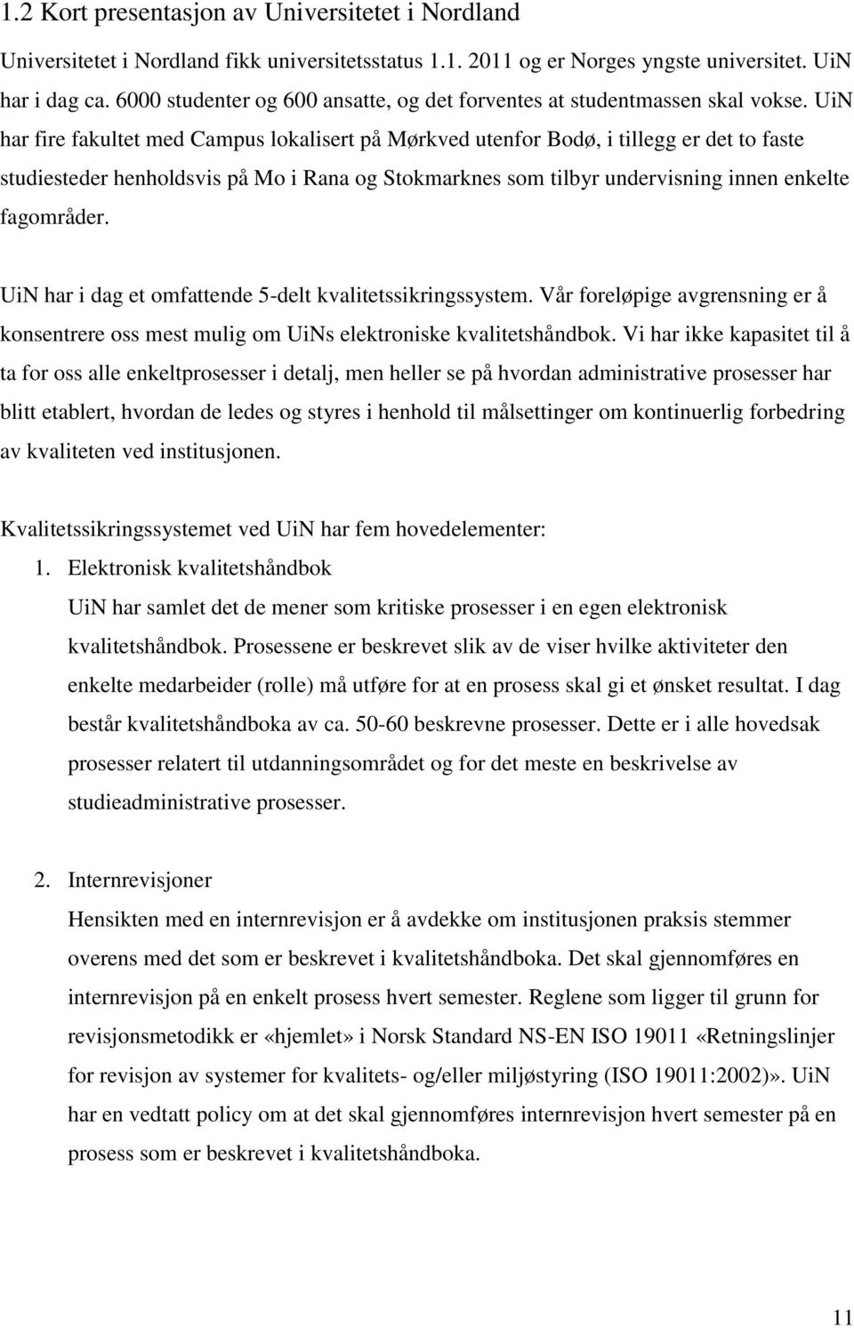 UiN har fire fakultet med Campus lokalisert på Mørkved utenfor Bodø, i tillegg er det to faste studiesteder henholdsvis på Mo i Rana og Stokmarknes som tilbyr undervisning innen enkelte fagområder.