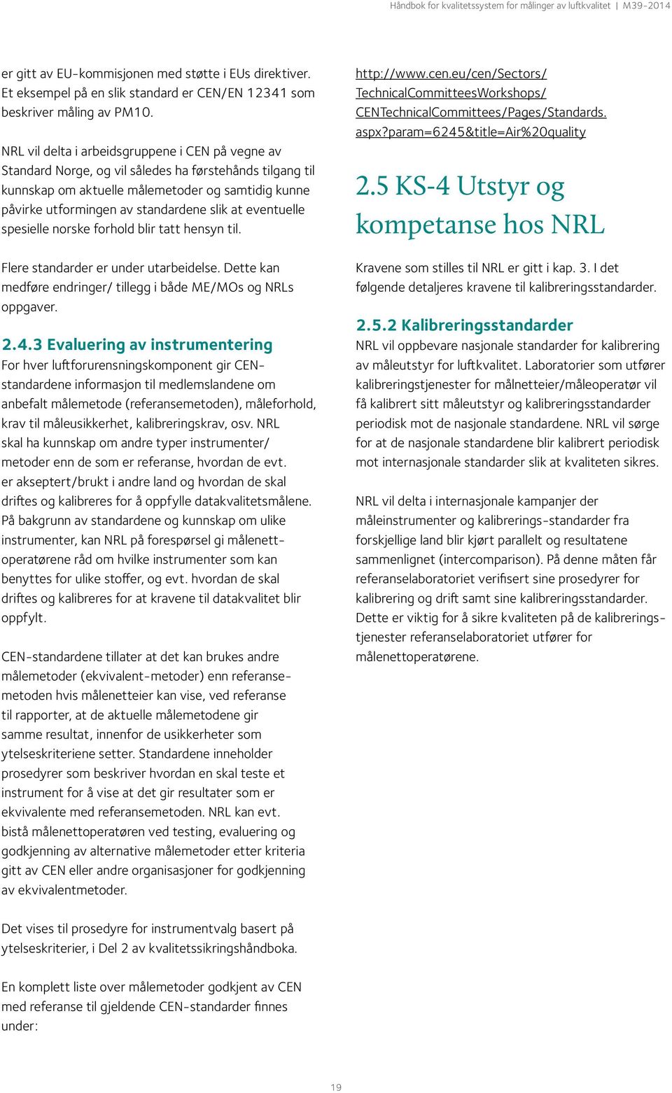 at eventuelle spesielle norske forhold blir tatt hensyn til. Flere standarder er under utarbeidelse. Dette kan medføre endringer/ tillegg i både ME/MOs og NRLs oppgaver. 2.4.