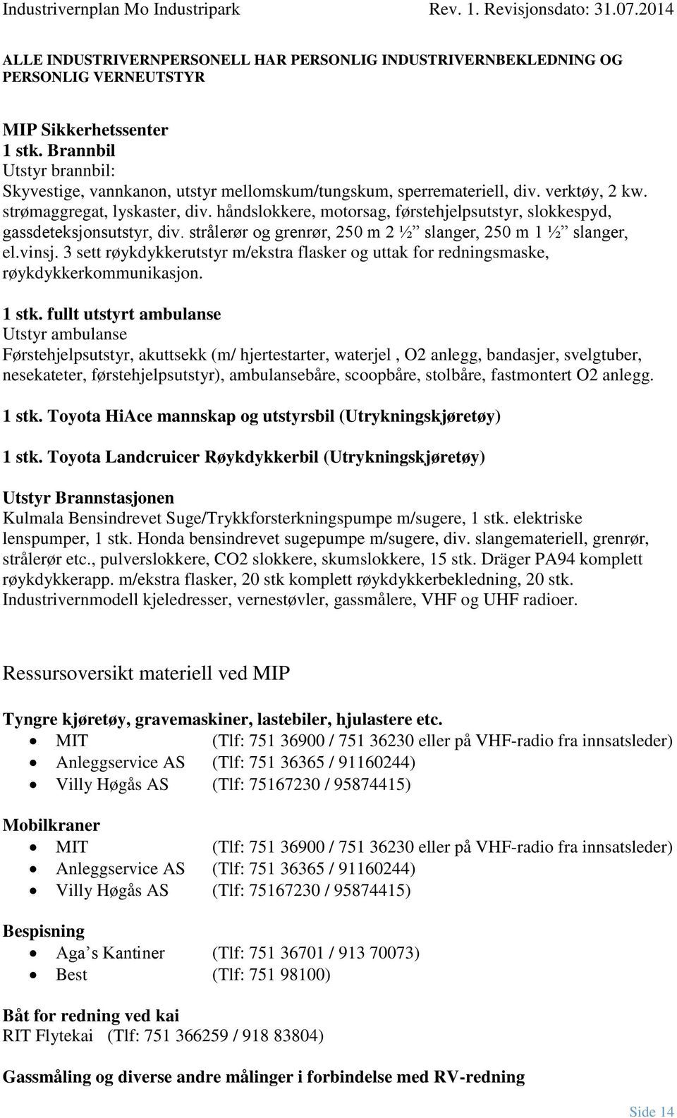 håndslokkere, motorsag, førstehjelpsutstyr, slokkespyd, gassdeteksjonsutstyr, div. strålerør og grenrør, 250 m 2 ½ slanger, 250 m 1 ½ slanger, el.vinsj.