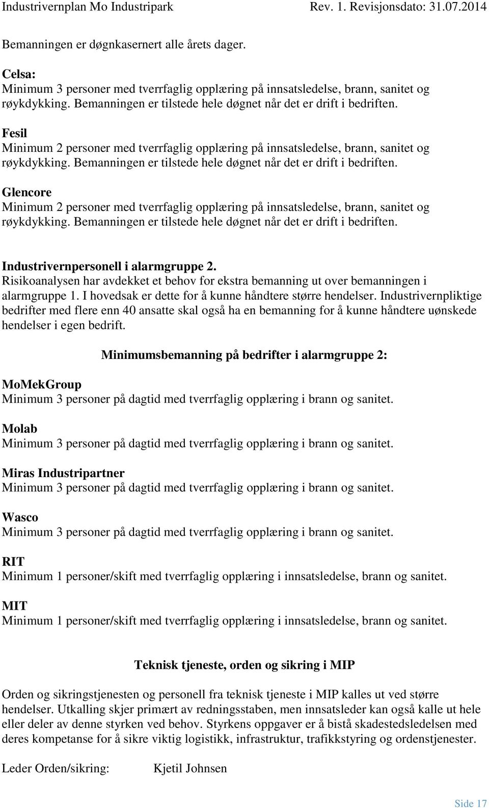 Bemanningen er tilstede hele døgnet når det er drift i bedriften. Glencore Minimum 2 personer med tverrfaglig opplæring på innsatsledelse, brann, sanitet og røykdykking.