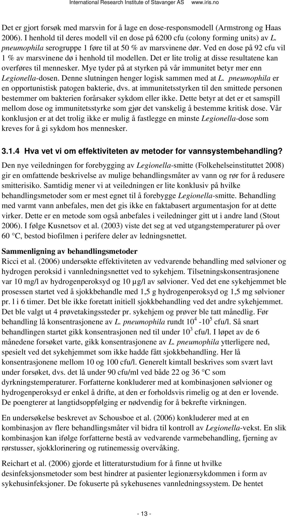 Mye tyder på at styrken på vår immunitet betyr mer enn Legionella-dosen. Denne slutningen henger logisk sammen med at L. pneumophila er en opportunistisk patogen bakterie, dvs.