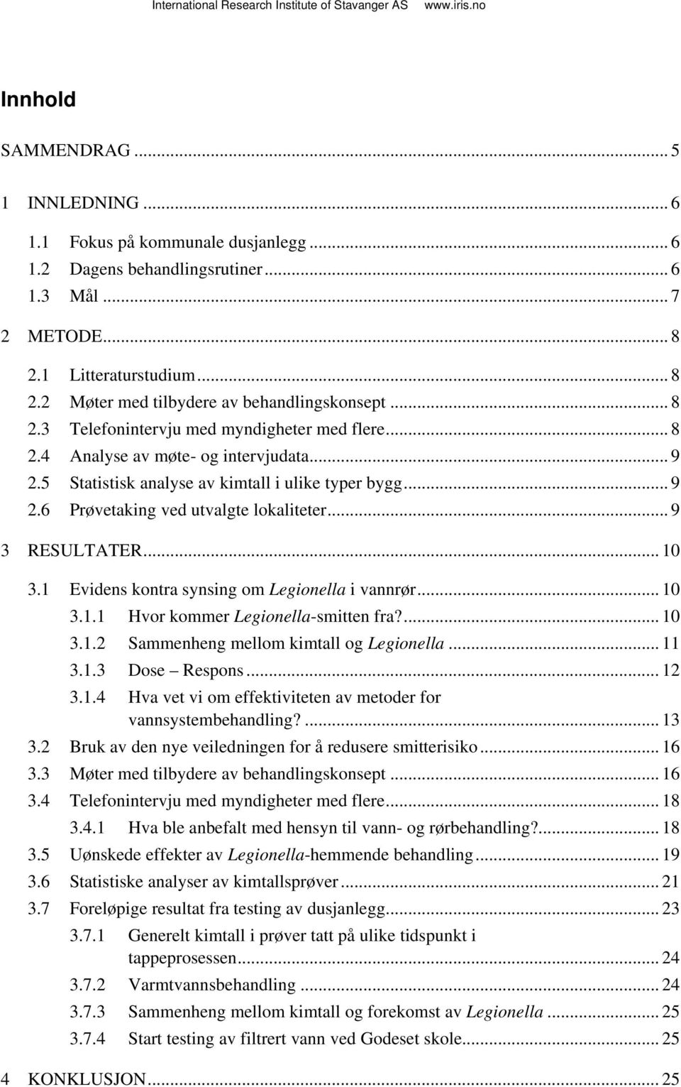 .. 9 3 RESULTATER... 10 3.1 Evidens kontra synsing om Legionella i vannrør... 10 3.1.1 Hvor kommer Legionella-smitten fra?... 10 3.1.2 Sammenheng mellom kimtall og Legionella... 11 3.1.3 Dose Respons.