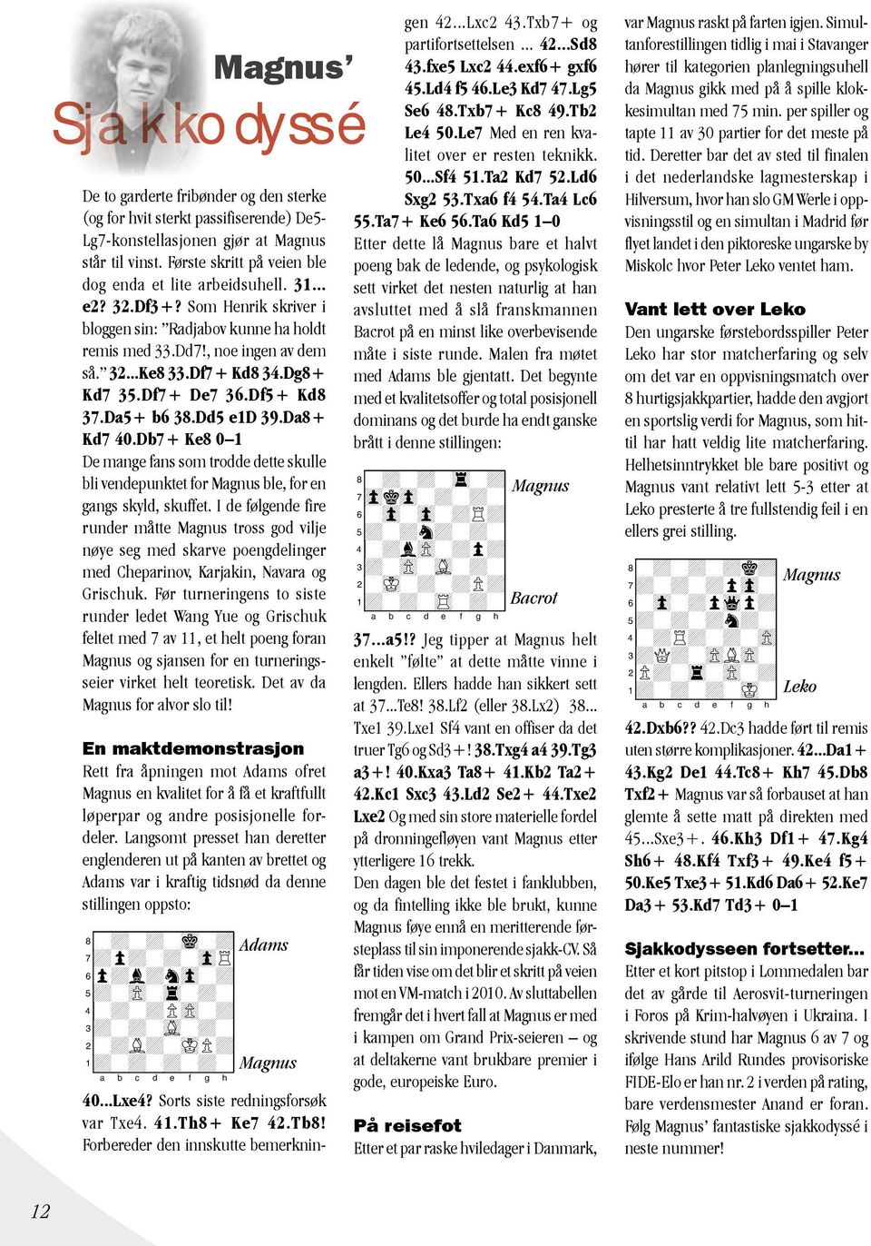 Dg8+ Kd7 35.Df7+ De7 36.Df5+ Kd8 37.Da5+ b6 38.Dd5 e1d 39.Da8+ Kd7 40.Db7+ Ke8 0 1 De mange fans som trodde dette skulle bli vendepunktet for Magnus ble, for en gangs skyld, skuffet.