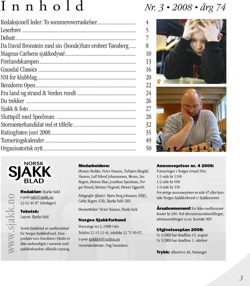 .. 28 Stormesterkandidat ved et tilfelle... 32 Ratinglisten juni 2008... 35 Turneringskalender... 49 Organisatorisk nytt... 50 Redaktør: Bjarke Sahl e-post nsb@sjakk.