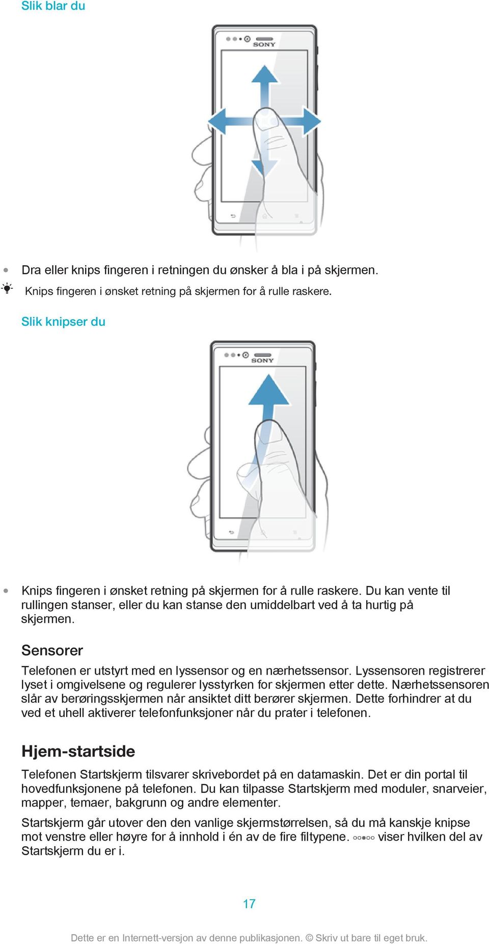 Sensorer Telefonen er utstyrt med en lyssensor og en nærhetssensor. Lyssensoren registrerer lyset i omgivelsene og regulerer lysstyrken for skjermen etter dette.