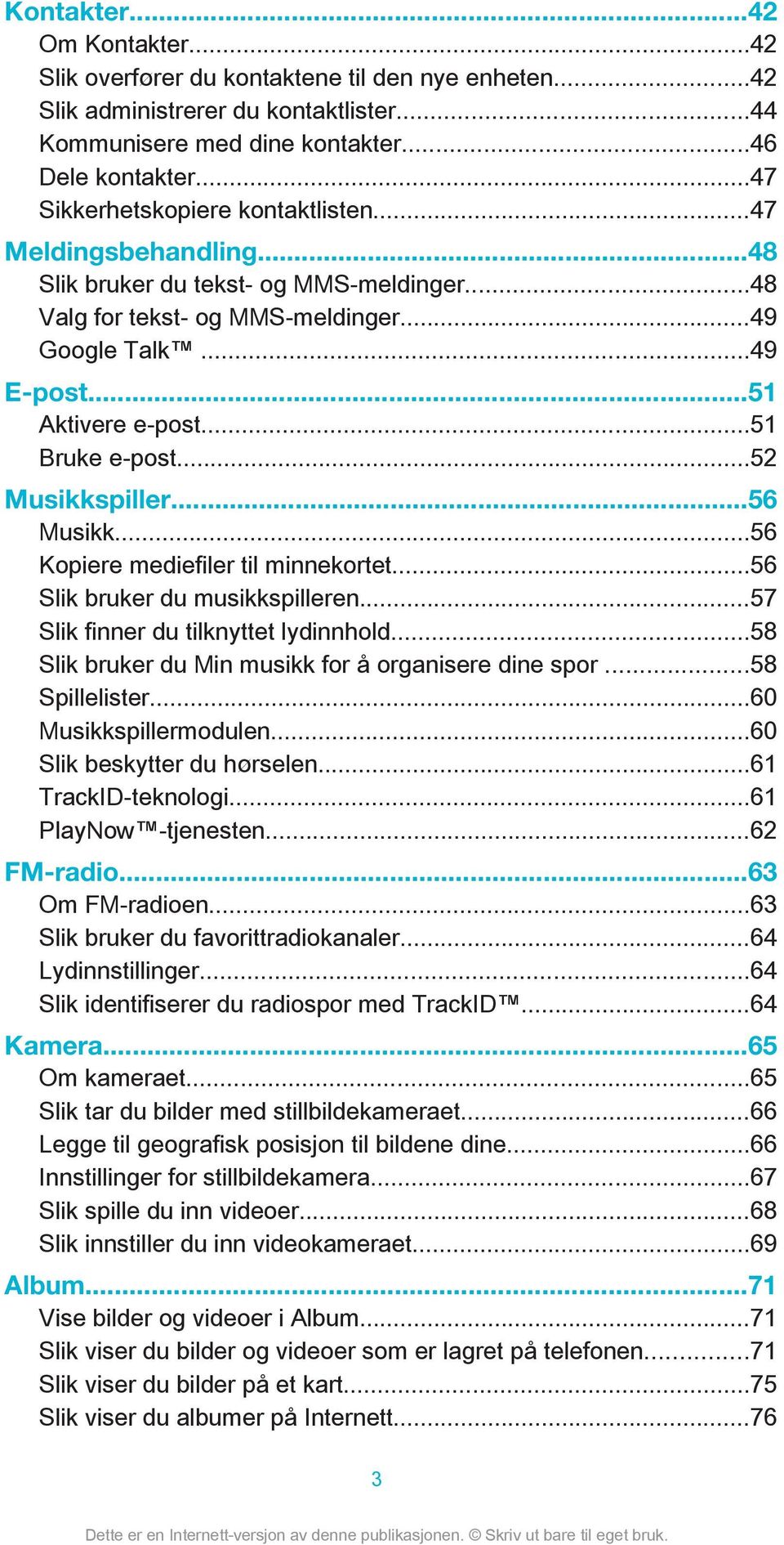 ..51 Bruke e-post...52 Musikkspiller...56 Musikk...56 Kopiere mediefiler til minnekortet...56 Slik bruker du musikkspilleren...57 Slik finner du tilknyttet lydinnhold.