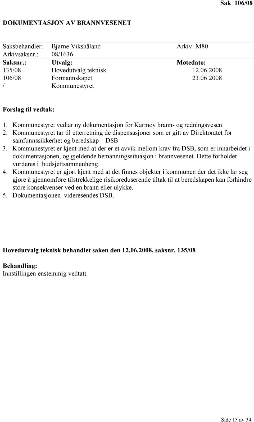 Kommunestyret er kjent med at der er et avvik mellom krav fra DSB, som er innarbeidet i dokumentasjonen, og gjeldende bemanningssituasjon i brannvesenet. Dette forholdet vurderes i budsjettsammenheng.