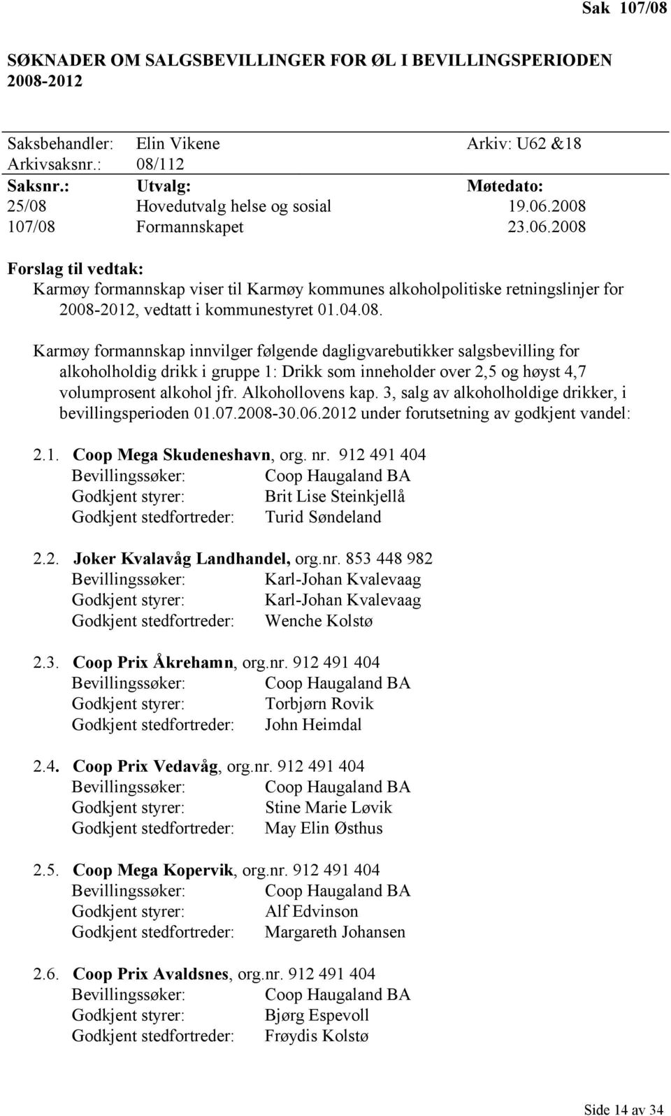 2008 107/08 Formannskapet 23.06.2008 Forslag til vedtak: Karmøy formannskap viser til Karmøy kommunes alkoholpolitiske retningslinjer for 2008-2012, vedtatt i kommunestyret 01.04.08. Karmøy formannskap innvilger følgende dagligvarebutikker salgsbevilling for alkoholholdig drikk i gruppe 1: Drikk som inneholder over 2,5 og høyst 4,7 volumprosent alkohol jfr.