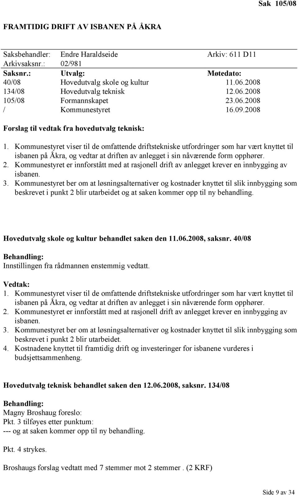 Kommunestyret viser til de omfattende driftstekniske utfordringer som har vært knyttet til isbanen på Åkra, og vedtar at driften av anlegget i sin nåværende form opphører. 2.