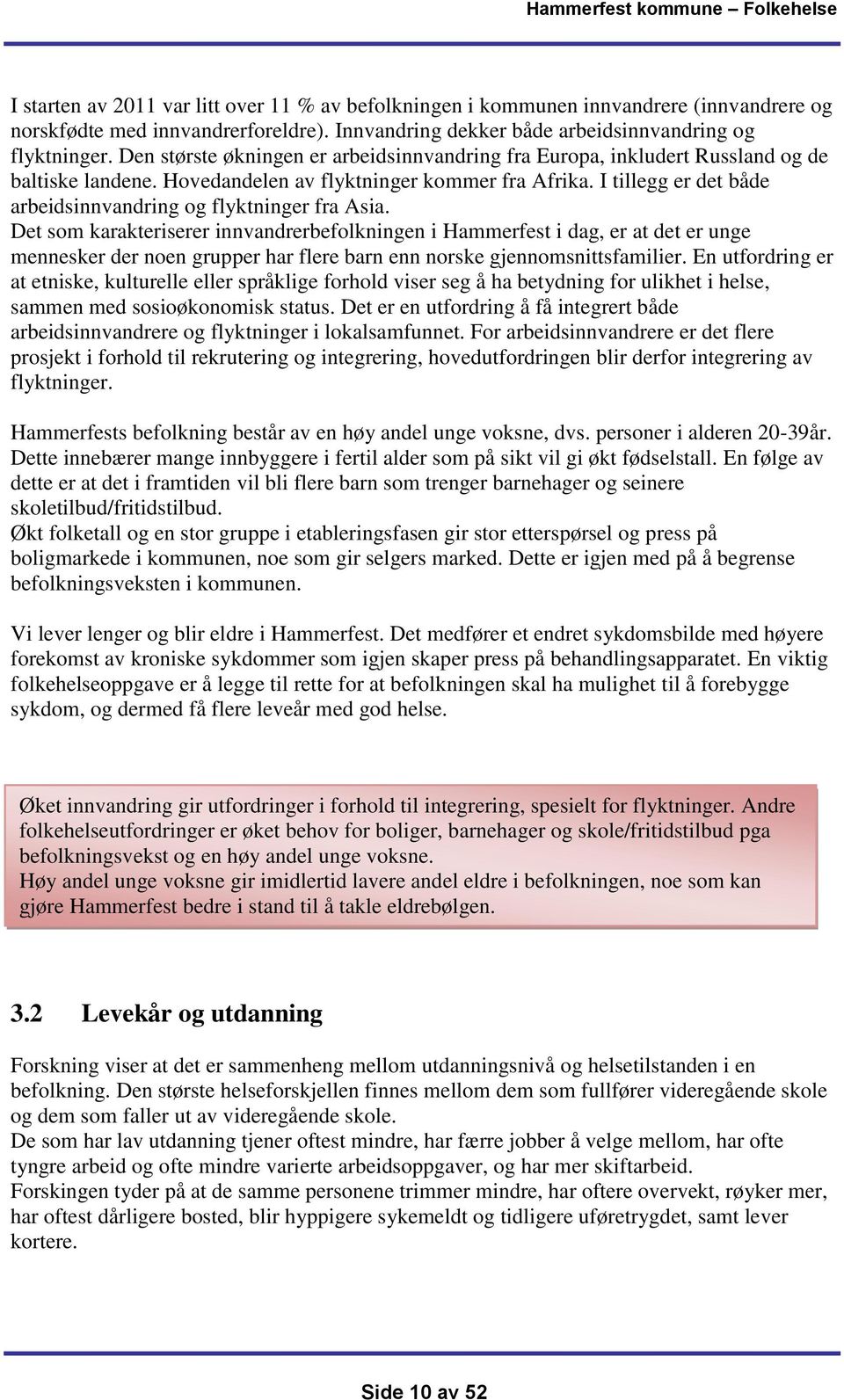 I tillegg er det både arbeidsinnvandring og flyktninger fra Asia.