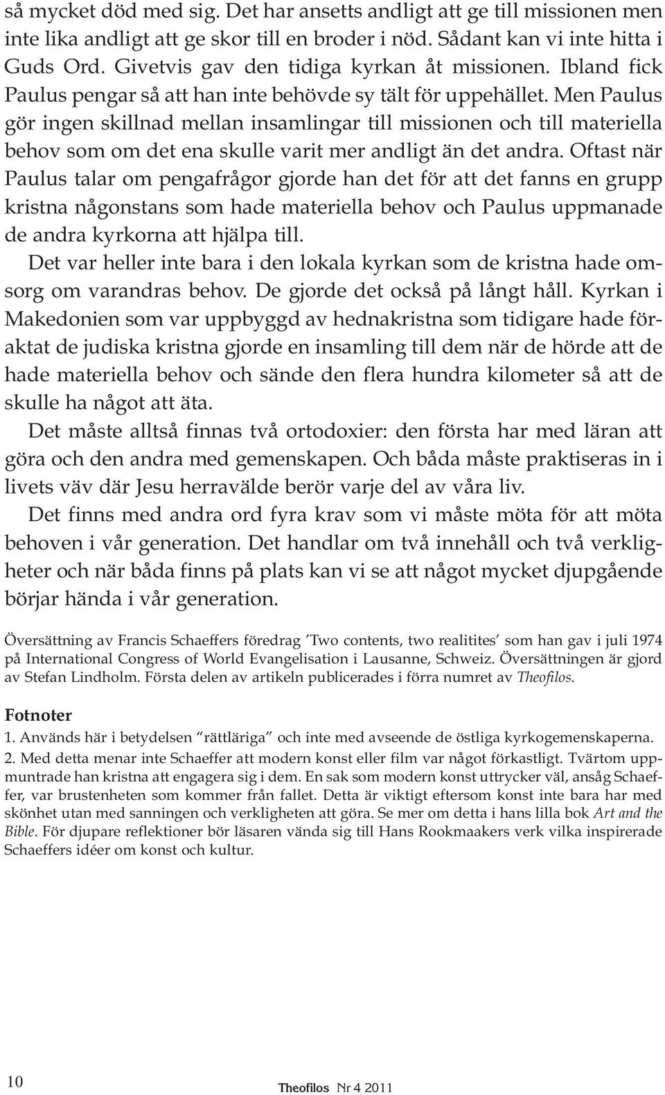 Men Paulus gör ingen skillnad mellan insamlingar till missionen och till materiella behov som om det ena skulle varit mer andligt än det andra.