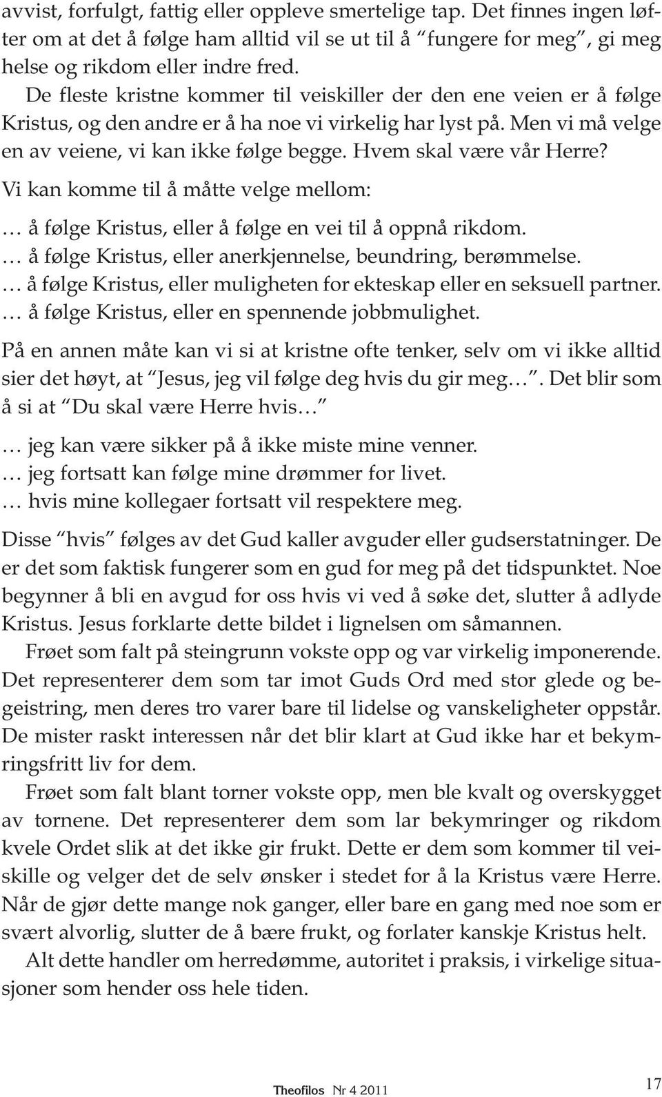 Hvem skal være vår Herre? Vi kan komme til å måtte velge mellom: å følge Kristus, eller å følge en vei til å oppnå rikdom. å følge Kristus, eller anerkjennelse, beundring, berømmelse.