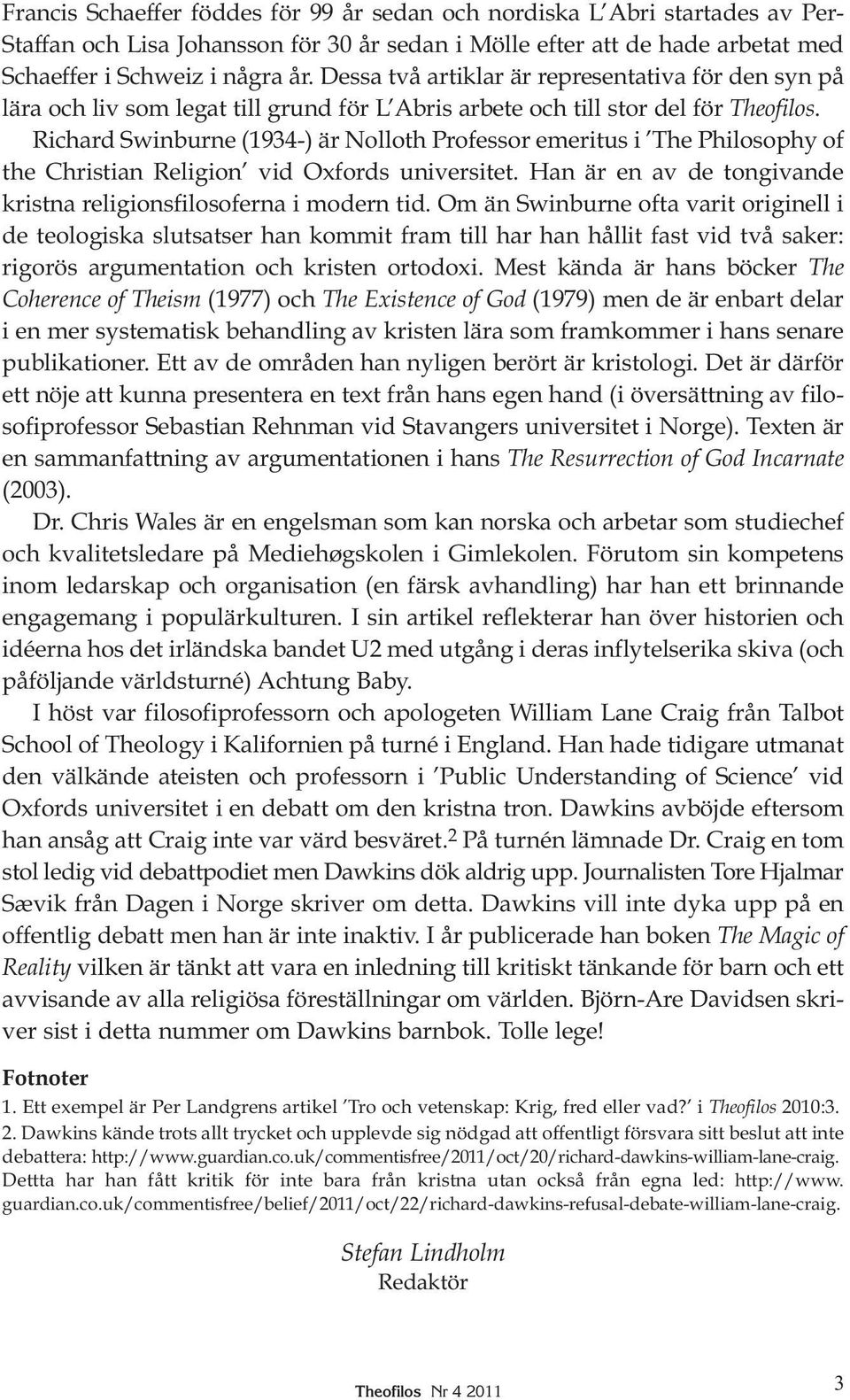 Richard Swinburne (1934-) är Nolloth Professor emeritus i The Philosophy of the Christian Religion vid Oxfords universitet. Han är en av de tongivande kristna religionsfilosoferna i modern tid.