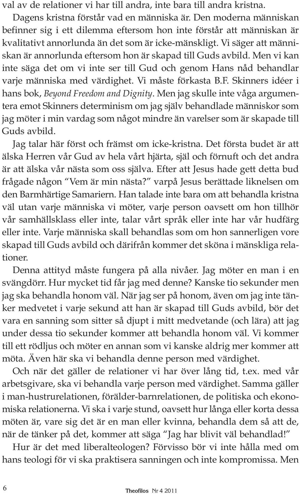 Vi säger att människan är annorlunda eftersom hon är skapad till Guds avbild. Men vi kan inte säga det om vi inte ser till Gud och genom Hans nåd behandlar varje människa med värdighet.