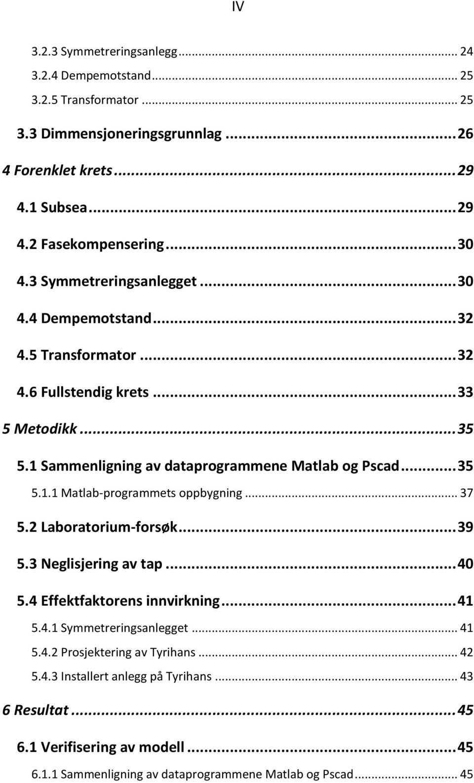 .. 35 5.1.1 Matlab-programmets oppbygning... 37 5.2 Laboratorium-forsøk... 39 5.3 Neglisjering av tap... 40 5.4 Effektfaktorens innvirkning... 41 5.4.1 Symmetreringsanlegget... 41 5.4.2 Prosjektering av Tyrihans.