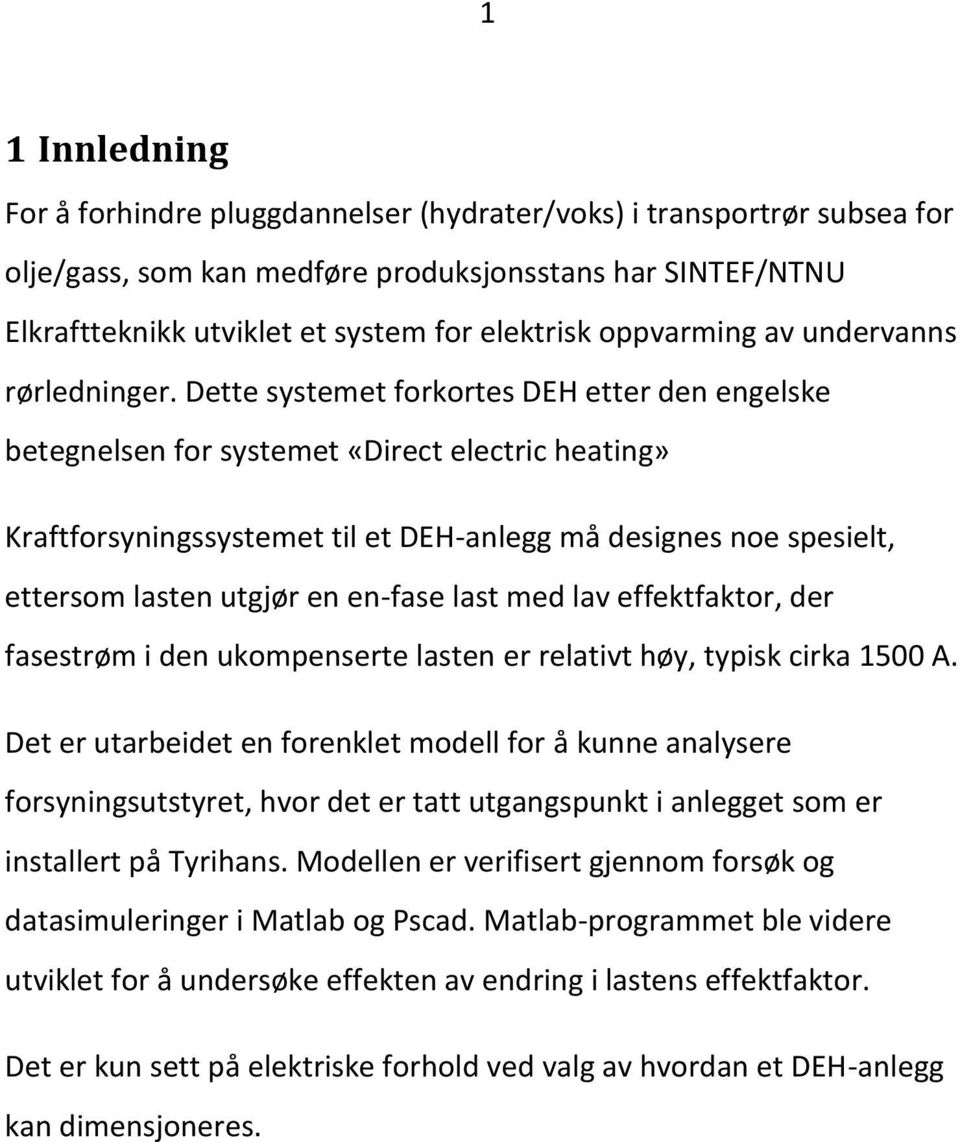 Dette systemet forkortes DEH etter den engelske betegnelsen for systemet «Direct electric heating» Kraftforsyningssystemet til et DEH-anlegg må designes noe spesielt, ettersom lasten utgjør en