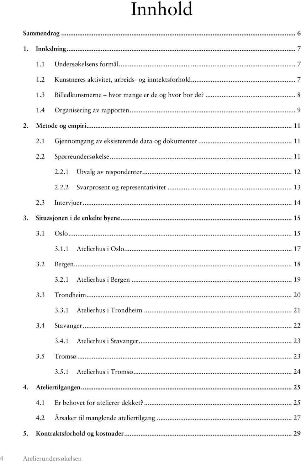 .. 13 2.3 Intervjuer... 14 3. Situasjonen i de enkelte byene... 15 3.1 Oslo... 15 3.1.1 Atelierhus i Oslo... 17 3.2 Bergen... 18 3.2.1 Atelierhus i Bergen... 19 3.3 Trondheim... 20 3.3.1 Atelierhus i Trondheim.