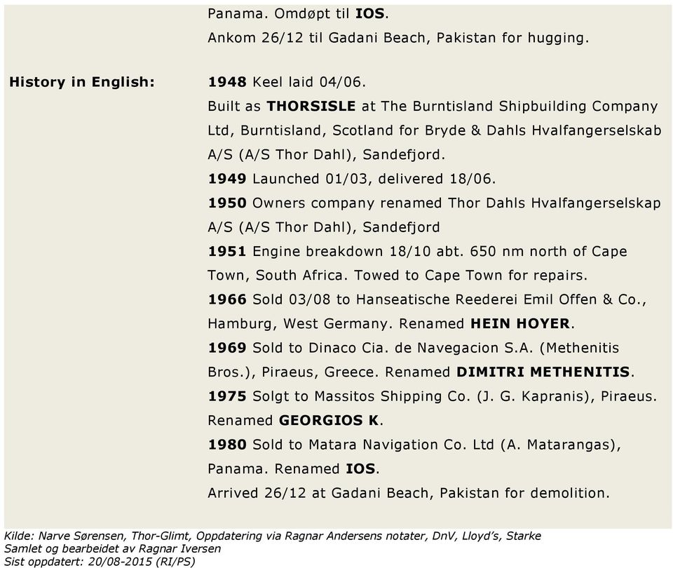 1950 Owners company renamed Thor Dahls Hvalfangerselskap A/S (A/S Thor Dahl), Sandefjord 1951 Engine breakdown 18/10 abt. 650 nm north of Cape Town, South Africa. Towed to Cape Town for repairs.