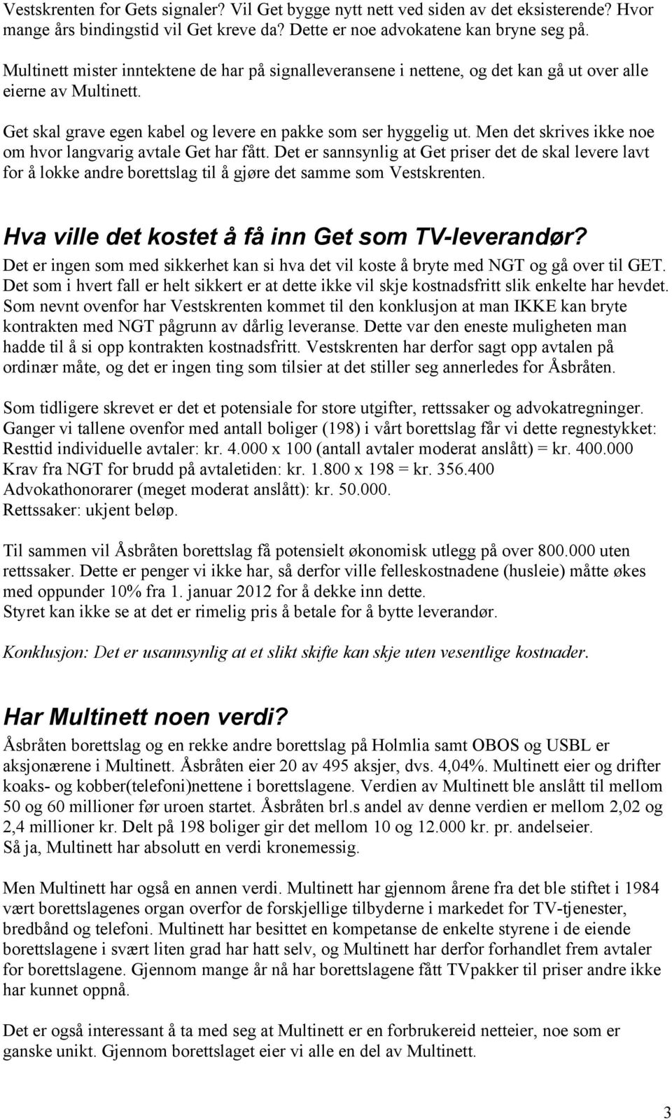 Men det skrives ikke noe om hvor langvarig avtale Get har fått. Det er sannsynlig at Get priser det de skal levere lavt for å lokke andre borettslag til å gjøre det samme som Vestskrenten.