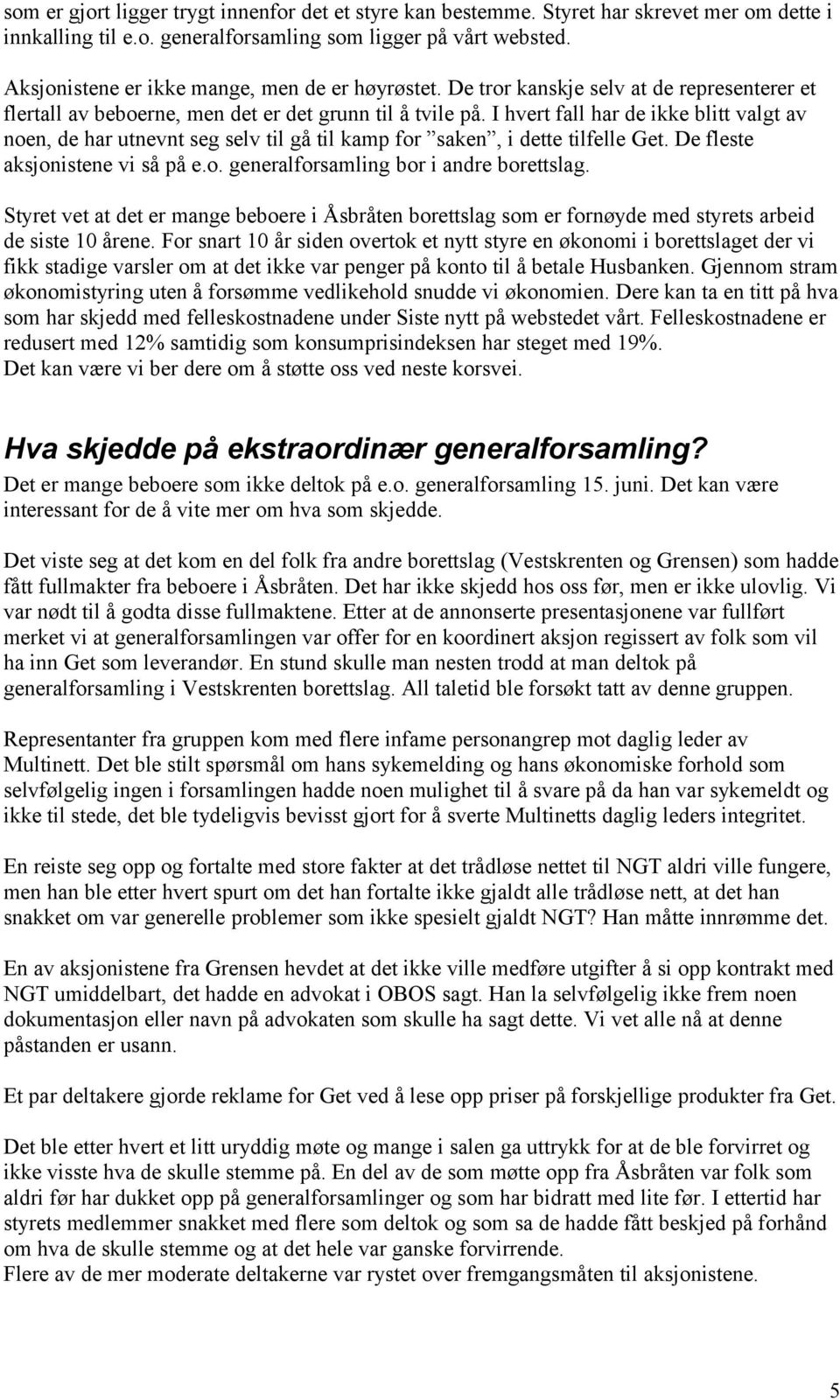 I hvert fall har de ikke blitt valgt av noen, de har utnevnt seg selv til gå til kamp for saken, i dette tilfelle Get. De fleste aksjonistene vi så på e.o. generalforsamling bor i andre borettslag.