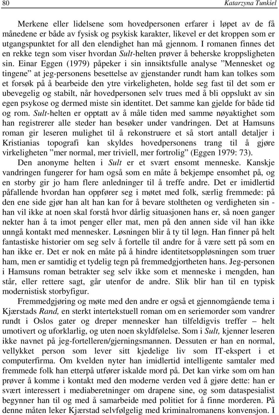 Einar Eggen (1979) påpeker i sin innsiktsfulle analyse Mennesket og tingene at jeg-personens besettelse av gjenstander rundt ham kan tolkes som et forsøk på å bearbeide den ytre virkeligheten, holde