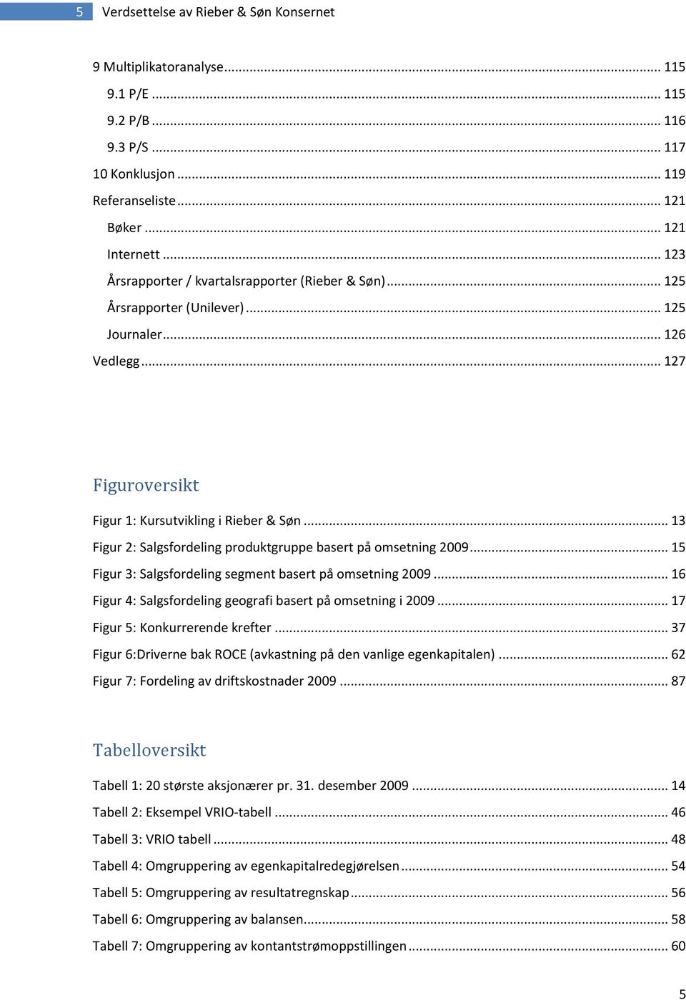 .. 13 Figur 2: Salgsfordeling produktgruppe basert på omsetning 2009... 15 Figur 3: Salgsfordeling segment basert på omsetning 2009... 16 Figur 4: Salgsfordeling geografi basert på omsetning i 2009.