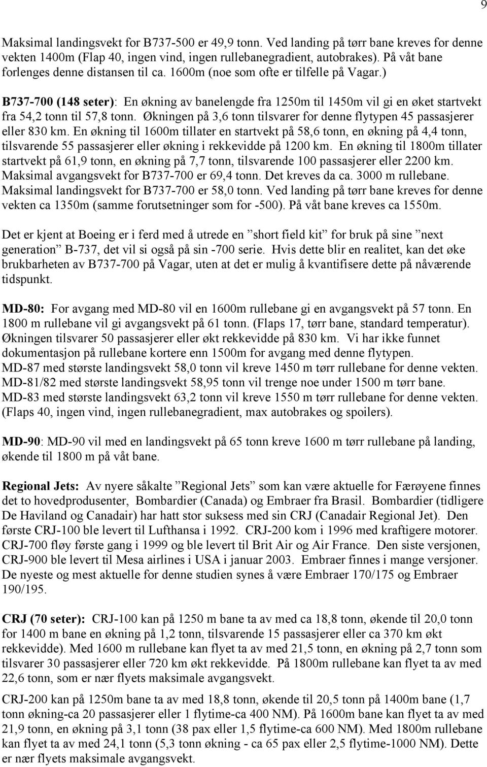 ) B737-700 (148 seter): En økning av banelengde fra 1250m til 1450m vil gi en øket startvekt fra 54,2 tonn til 57,8 tonn. Økningen på 3,6 tonn tilsvarer for denne flytypen 45 passasjerer eller 830 km.