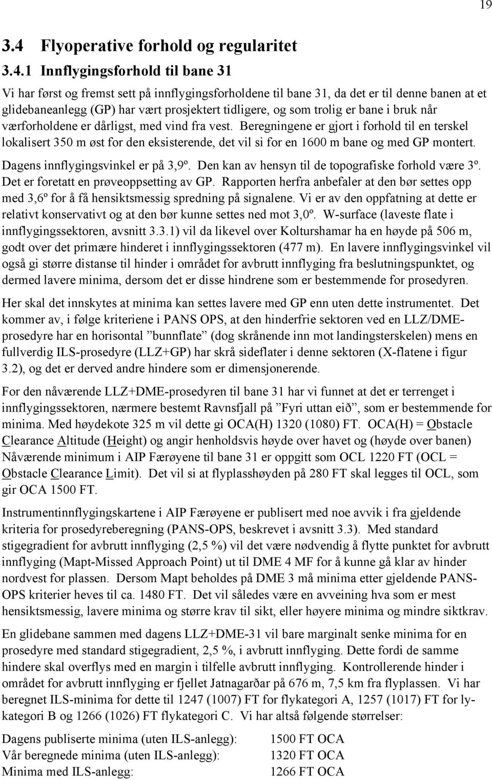 1 Innflygingsforhold til bane 31 Vi har først og fremst sett på innflygingsforholdene til bane 31, da det er til denne banen at et glidebaneanlegg (GP) har vært prosjektert tidligere, og som trolig