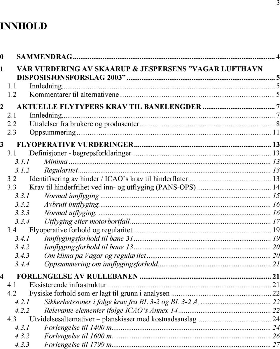 1 Definisjoner - begrepsforklaringer... 13 3.1.1 Minima... 13 3.1.2 Regularitet... 13 3.2 Identifisering av hinder / ICAO s krav til hinderflater... 13 3.3 Krav til hinderfrihet ved inn- og utflyging (PANS-OPS).