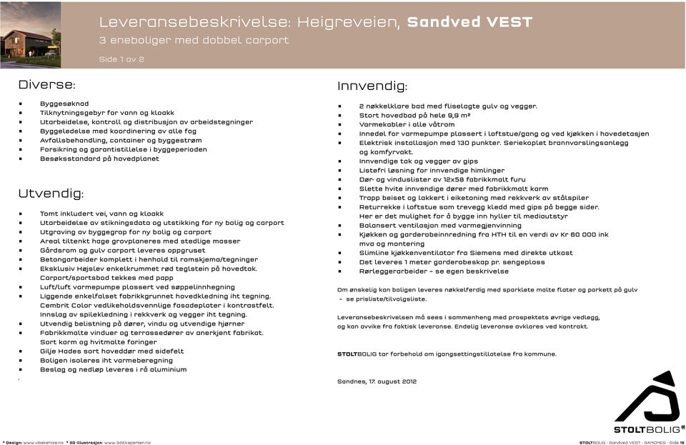 kloakk Utarbeidelse av stikningsdata og utstikking for ny bolig og carport Utgraving av byggegrop for ny bolig og carport Areal tiltenkt hage grovplaneres med stedlige masser Gårdsrom og gulv carport