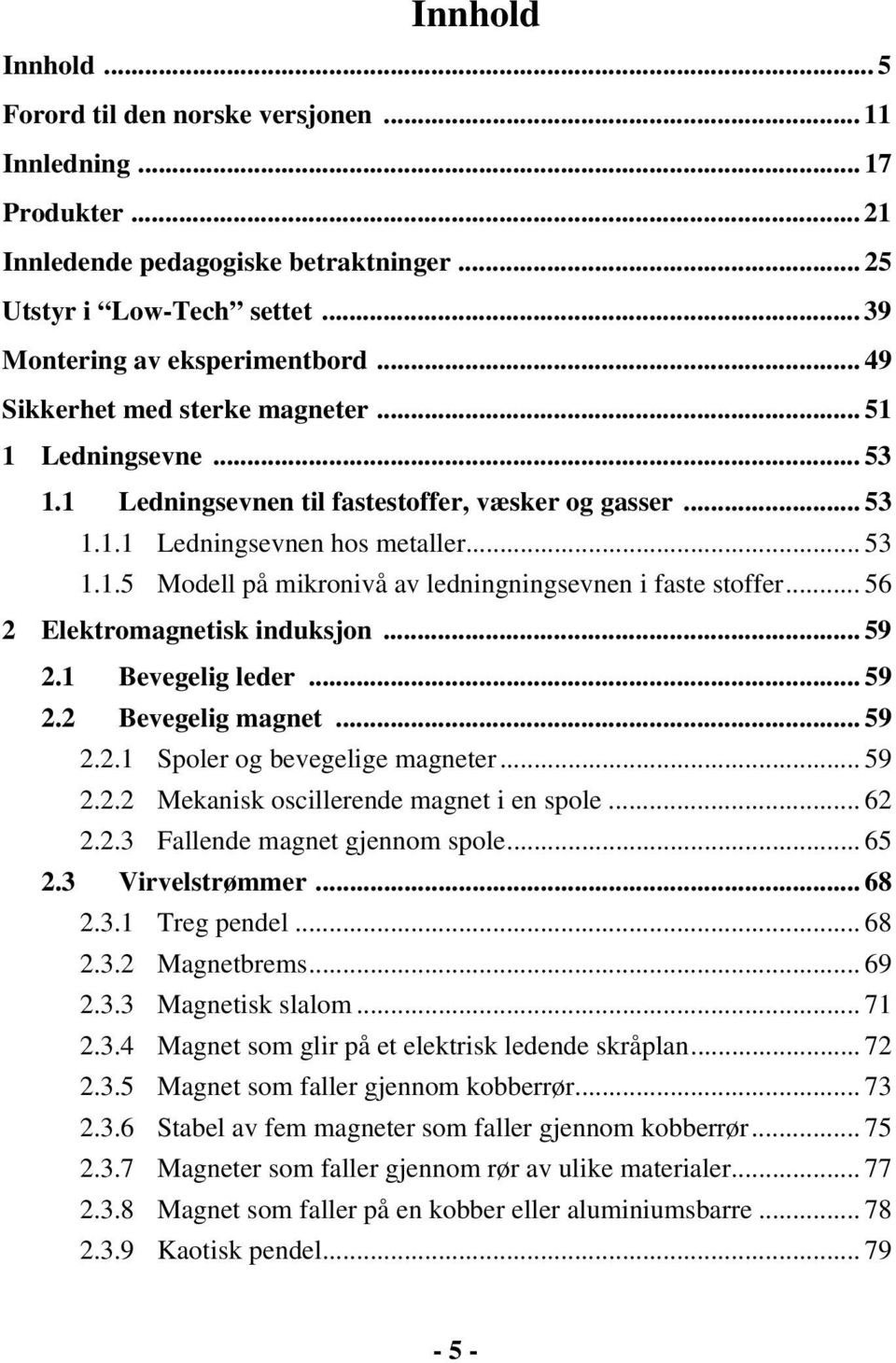 .. 56 2 Elektromagnetisk induksjon... 59 2.1 Bevegelig leder... 59 2.2 Bevegelig magnet... 59 2.2.1 Spoler og bevegelige magneter... 59 2.2.2 Mekanisk oscillerende magnet i en spole... 62 2.2.3 Fallende magnet gjennom spole.