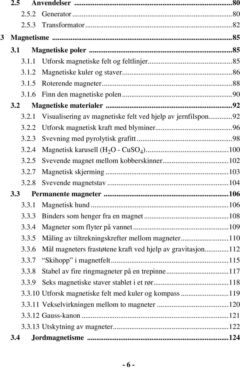 ..96 3.2.3 Svevning med pyrolytisk grafitt...98 3.2.4 Magnetisk karusell (H 2 O - CuSO 4 )...100 3.2.5 Svevende magnet mellom kobberskinner...102 3.2.7 Magnetisk skjerming...103 3.2.8 Svevende magnetstav.