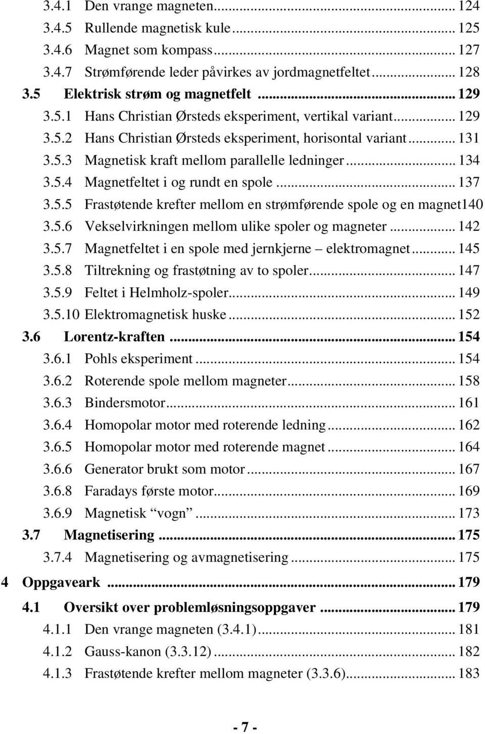 5.4 Magnetfeltet i og rundt en spole... 137 3.5.5 Frastøtende krefter mellom en strømførende spole og en magnet140 3.5.6 Vekselvirkningen mellom ulike spoler og magneter... 142 3.5.7 Magnetfeltet i en spole med jernkjerne elektromagnet.