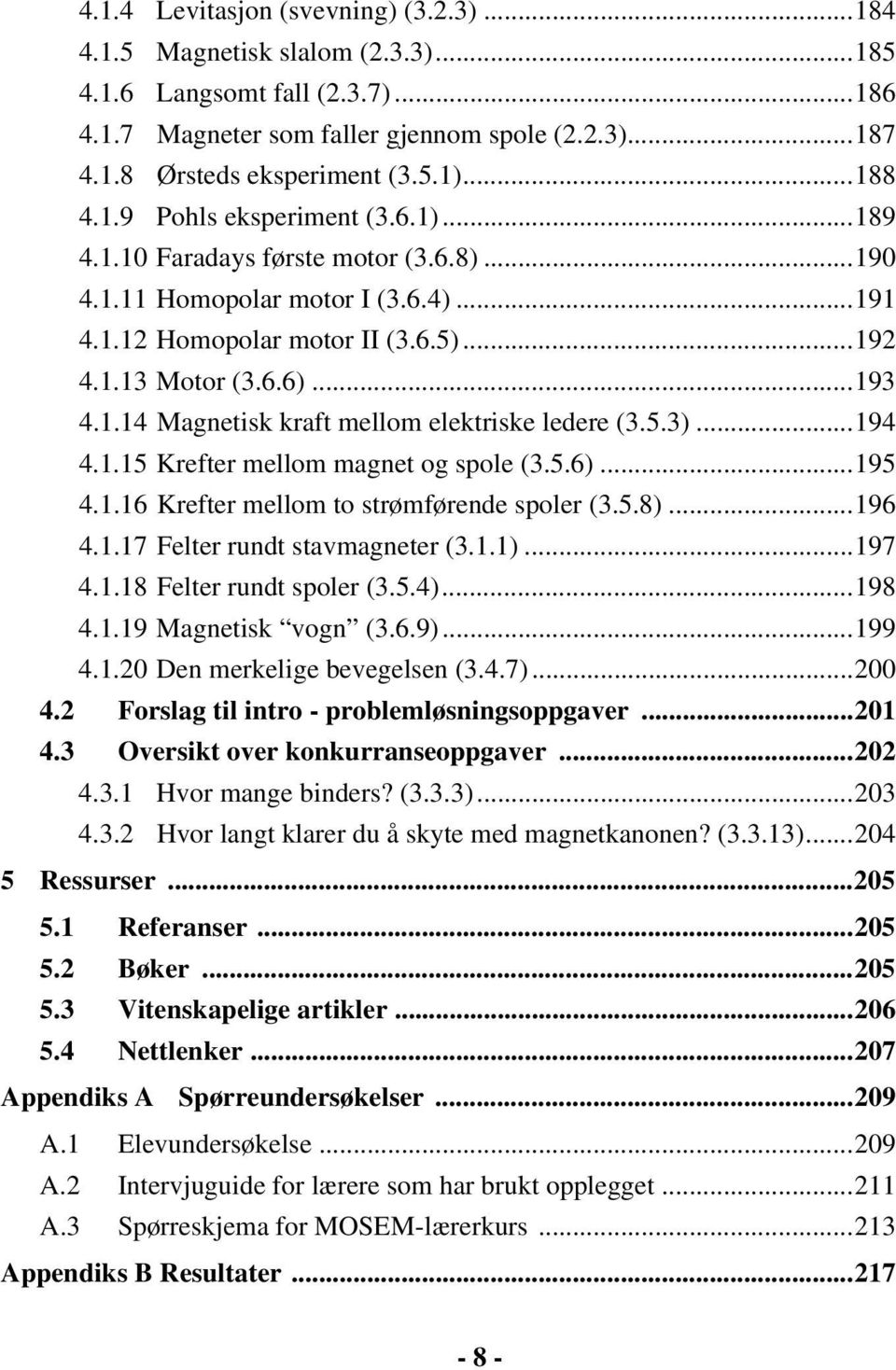 5.3)...194 4.1.15 Krefter mellom magnet og spole (3.5.6)...195 4.1.16 Krefter mellom to strømførende spoler (3.5.8)...196 4.1.17 Felter rundt stavmagneter (3.1.1)...197 4.1.18 Felter rundt spoler (3.