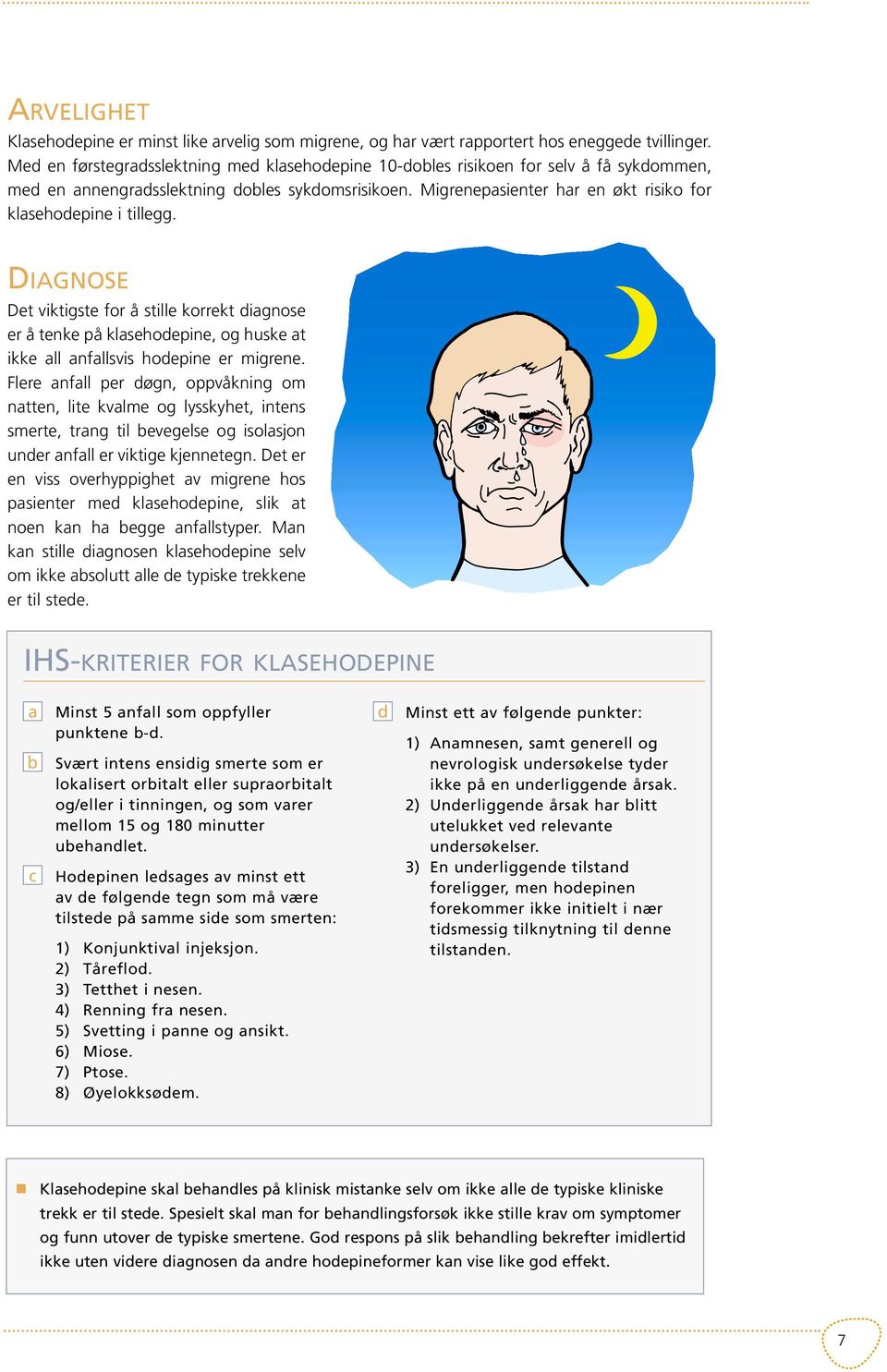 Migrenepasienter har en økt risiko for klasehodepine i tillegg. DIAGNOSE Det viktigste for å stille korrekt diagnose er å tenke på klasehodepine, og huske at ikke all anfallsvis hodepine er migrene.